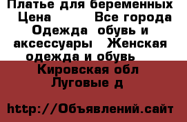 Платье для беременных › Цена ­ 700 - Все города Одежда, обувь и аксессуары » Женская одежда и обувь   . Кировская обл.,Луговые д.